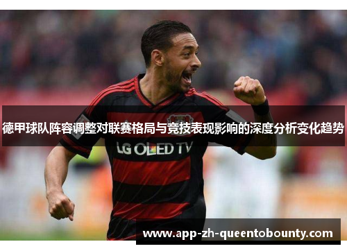 德甲球队阵容调整对联赛格局与竞技表现影响的深度分析变化趋势