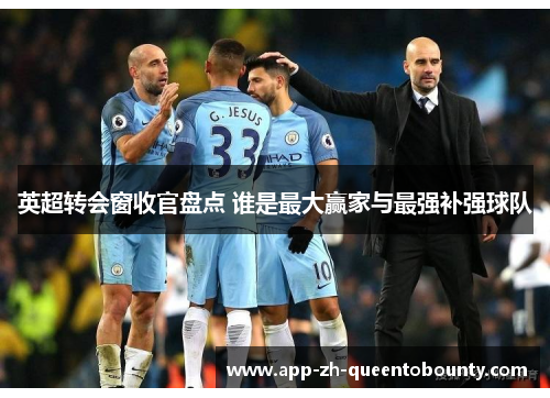 英超转会窗收官盘点 谁是最大赢家与最强补强球队