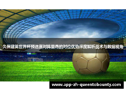 久保建英世界杯预选赛对阵里昂的对位优势深度解析战术与数据视角