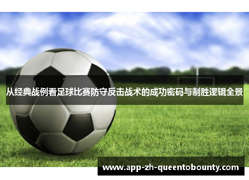 从经典战例看足球比赛防守反击战术的成功密码与制胜逻辑全景 从经典战例看足球比赛防守反击战术的成功密码与制胜逻辑全景