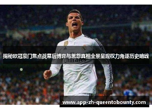 揭秘欧冠豪门焦点战幕后博弈与恩怨真相全景呈现权力角逐历史暗线 揭秘欧冠豪门焦点战幕后博弈与恩怨真相全景呈现权力角逐历史暗线