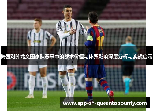 梅西对阵尤文国家队赛事中的战术价值与体系影响深度分析与实战启示 梅西对阵尤文国家队赛事中的战术价值与体系影响深度分析与实战启示