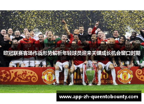 欧冠联赛客场作战形势解析年轻球员迎来关键成长机会窗口时期 欧冠联赛客场作战形势解析年轻球员迎来关键成长机会窗口时期