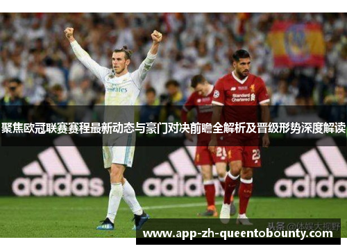 聚焦欧冠联赛赛程最新动态与豪门对决前瞻全解析及晋级形势深度解读