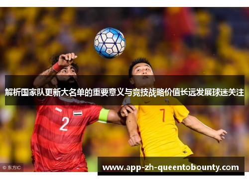 解析国家队更新大名单的重要意义与竞技战略价值长远发展球迷关注