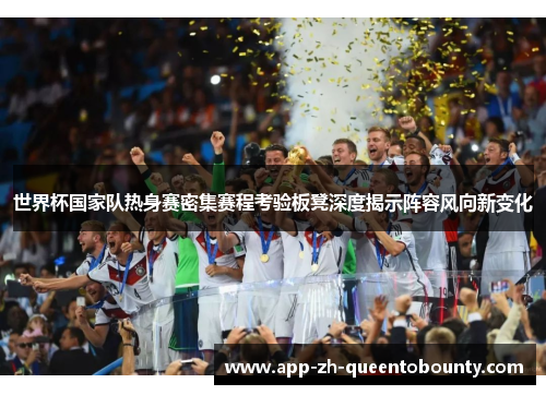 世界杯国家队热身赛密集赛程考验板凳深度揭示阵容风向新变化 世界杯国家队热身赛密集赛程考验板凳深度揭示阵容风向新变化