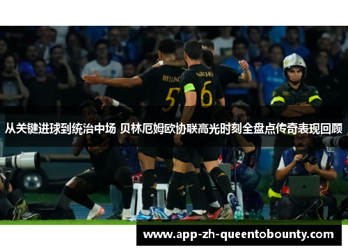 从关键进球到统治中场 贝林厄姆欧协联高光时刻全盘点传奇表现回顾