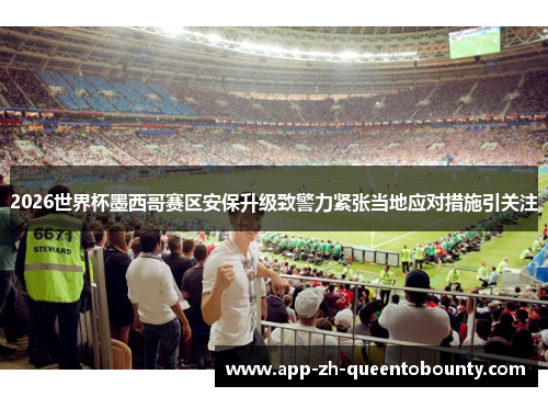 2026世界杯墨西哥赛区安保升级致警力紧张当地应对措施引关注 2026世界杯墨西哥赛区安保升级致警力紧张当地应对措施引关注