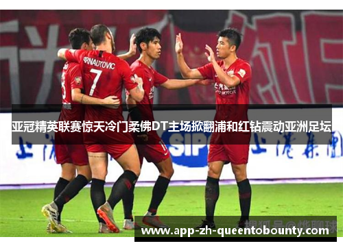 亚冠精英联赛惊天冷门柔佛DT主场掀翻浦和红钻震动亚洲足坛 亚冠精英联赛惊天冷门柔佛DT主场掀翻浦和红钻震动亚洲足坛