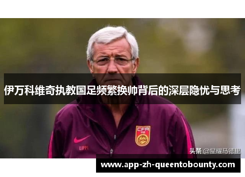 伊万科维奇执教国足频繁换帅背后的深层隐忧与思考