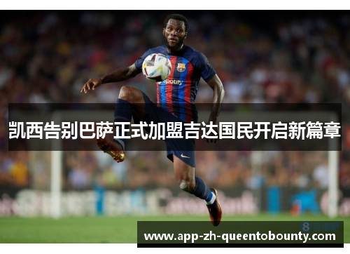 凯西告别巴萨正式加盟吉达国民开启新篇章