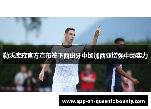 勒沃库森官方宣布签下西班牙中场加西亚增强中场实力