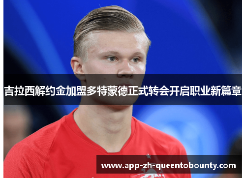 吉拉西解约金加盟多特蒙德正式转会开启职业新篇章 吉拉西解约金加盟多特蒙德正式转会开启职业新篇章
