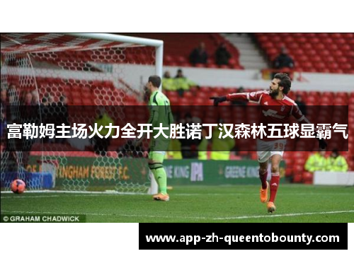 富勒姆主场火力全开大胜诺丁汉森林五球显霸气