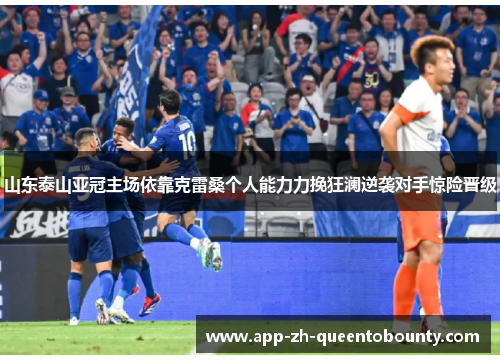 山东泰山亚冠主场依靠克雷桑个人能力力挽狂澜逆袭对手惊险晋级