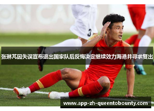 张琳芃因失误宣布退出国家队后反悔决定继续效力海港并寻求复出