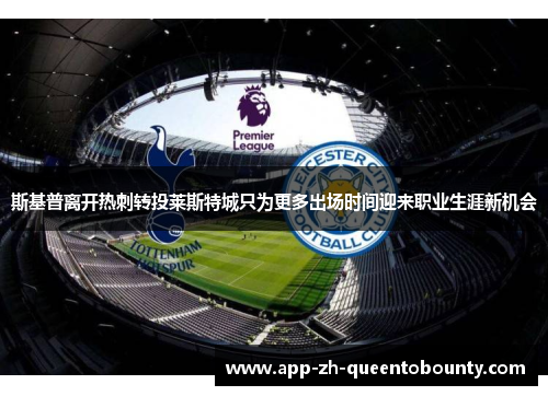 斯基普离开热刺转投莱斯特城只为更多出场时间迎来职业生涯新机会 斯基普离开热刺转投莱斯特城只为更多出场时间迎来职业生涯新机会