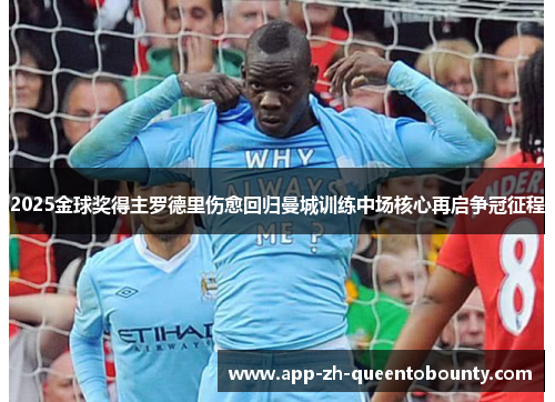 2025金球奖得主罗德里伤愈回归曼城训练中场核心再启争冠征程