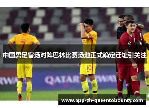 中国男足客场对阵巴林比赛场地正式确定迁址引关注