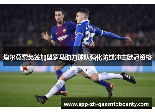 埃尔莫索免签加盟罗马助力球队强化防线冲击欧冠资格