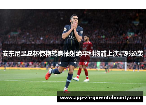 安东尼足总杯惊艳转身抽射绝平利物浦上演精彩逆袭