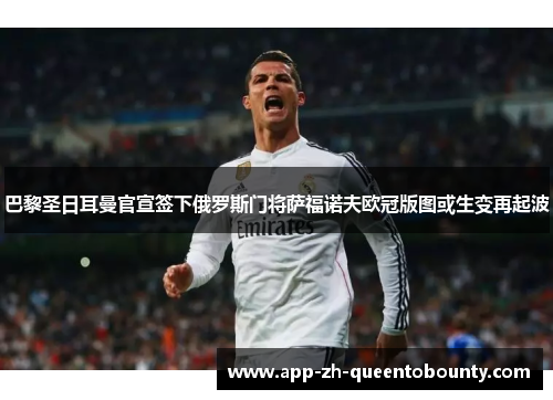 巴黎圣日耳曼官宣签下俄罗斯门将萨福诺夫欧冠版图或生变再起波