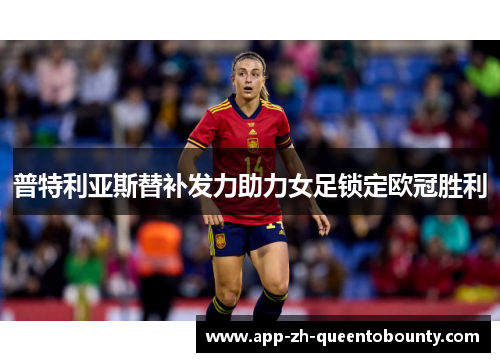 普特利亚斯替补发力助力女足锁定欧冠胜利