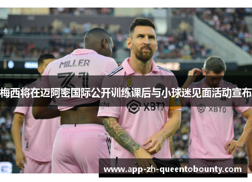 梅西将在迈阿密国际公开训练课后与小球迷见面活动宣布