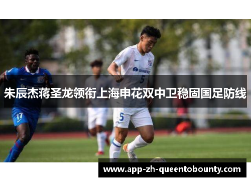 朱辰杰蒋圣龙领衔上海申花双中卫稳固国足防线