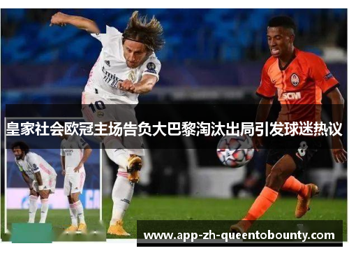 皇家社会欧冠主场告负大巴黎淘汰出局引发球迷热议