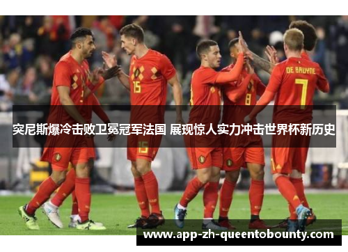 突尼斯爆冷击败卫冕冠军法国 展现惊人实力冲击世界杯新历史