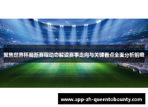 聚焦世界杯最新赛程动态解读赛事走向与关键看点全面分析前瞻