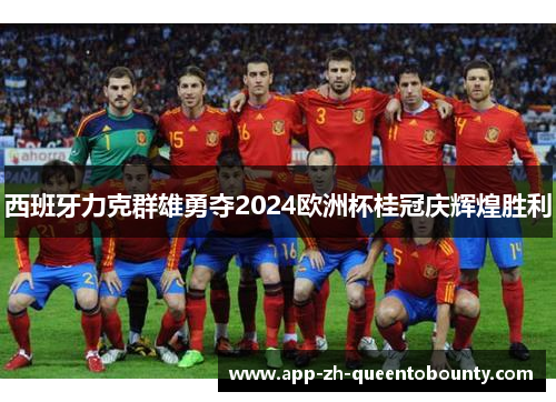 西班牙力克群雄勇夺2024欧洲杯桂冠庆辉煌胜利