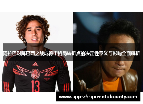 阿拉巴对阵巴西之战成德甲格局转折点的决定性意义与影响全面解析