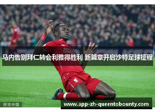 马内告别拜仁转会利雅得胜利 新篇章开启沙特足球征程