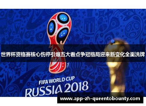 世界杯资格赛核心伤停引爆五大看点争冠格局迎来新变化全面洗牌