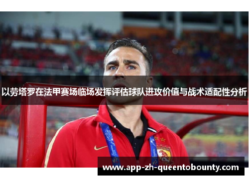 以劳塔罗在法甲赛场临场发挥评估球队进攻价值与战术适配性分析
