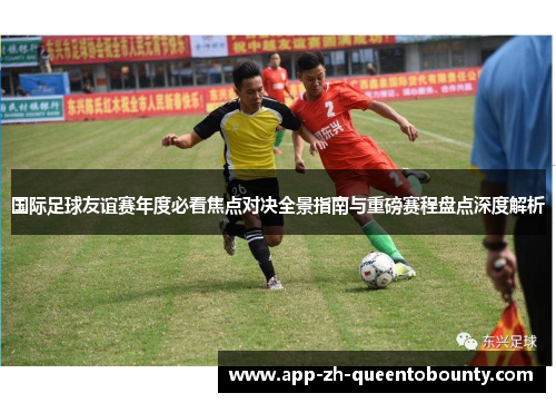 国际足球友谊赛年度必看焦点对决全景指南与重磅赛程盘点深度解析