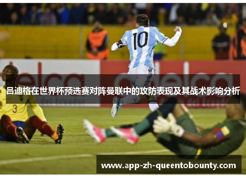 吕迪格在世界杯预选赛对阵曼联中的攻防表现及其战术影响分析