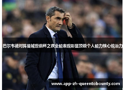 巴尔韦德对阵曼城世俱杯之夜全能表现彰显顶级个人能力核心统治力 巴尔韦德对阵曼城世俱杯之夜全能表现彰显顶级个人能力核心统治力