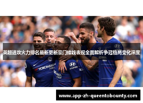 英超进攻火力排名最新更新豪门锋线表现全面解析争冠格局变化深度