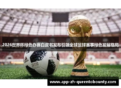 2026世界杯绿色办赛白皮书发布引领全球足球赛事绿色发展格局 2026世界杯绿色办赛白皮书发布引领全球足球赛事绿色发展格局