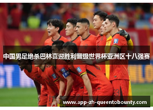 中国男足绝杀巴林喜迎胜利晋级世界杯亚洲区十八强赛 中国男足绝杀巴林喜迎胜利晋级世界杯亚洲区十八强赛