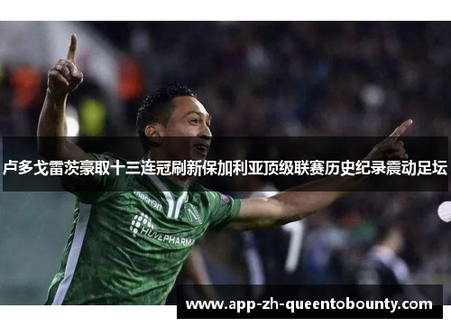 卢多戈雷茨豪取十三连冠刷新保加利亚顶级联赛历史纪录震动足坛