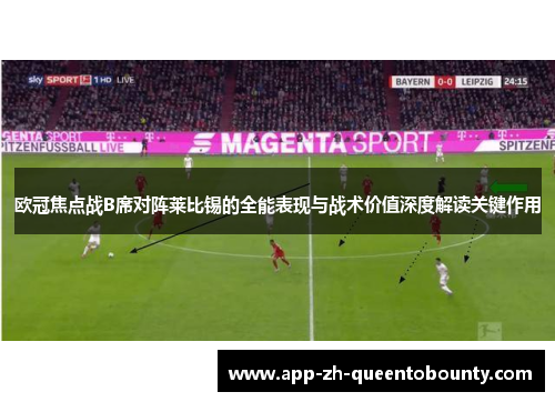 欧冠焦点战B席对阵莱比锡的全能表现与战术价值深度解读关键作用