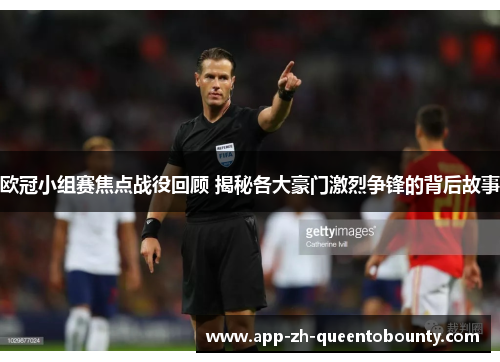 欧冠小组赛焦点战役回顾 揭秘各大豪门激烈争锋的背后故事 欧冠小组赛焦点战役回顾 揭秘各大豪门激烈争锋的背后故事