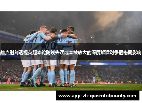 焦点时刻透视英超本轮防线失误成本被放大的深度解读对争冠格局影响 焦点时刻透视英超本轮防线失误成本被放大的深度解读对争冠格局影响