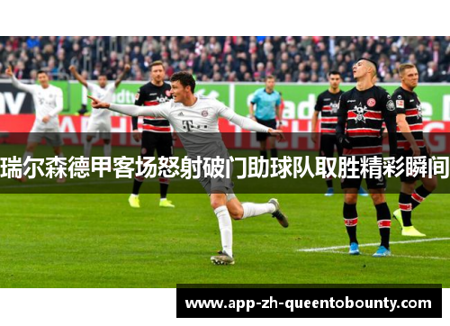 瑞尔森德甲客场怒射破门助球队取胜精彩瞬间