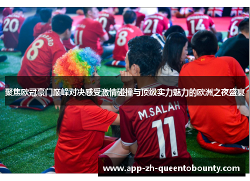 聚焦欧冠豪门巅峰对决感受激情碰撞与顶级实力魅力的欧洲之夜盛宴